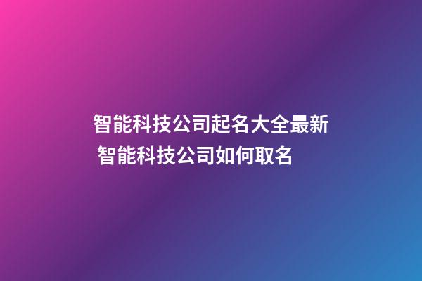智能科技公司起名大全最新 智能科技公司如何取名-第1張-公司起名-玄機(jī)派